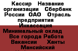 Кассир › Название организации ­ Сбербанк России, ОАО › Отрасль предприятия ­ Инкассация › Минимальный оклад ­ 1 - Все города Работа » Вакансии   . Ханты-Мансийский,Нефтеюганск г.